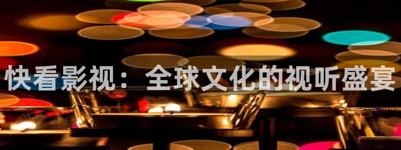 羞羞影院免费视频：快看影视：全球文化的视听盛宴