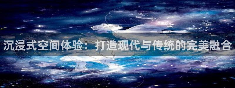 羞羞影院观看：沉浸式空间体验：打造现代与传统的完美融合