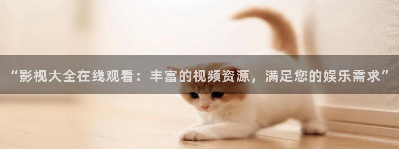 男同羞羞影院：“影视大全在线观看：丰富的视频资源，满足您的娱乐需求”